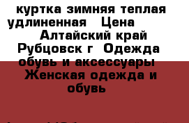 куртка зимняя теплая удлиненная › Цена ­ 1 500 - Алтайский край, Рубцовск г. Одежда, обувь и аксессуары » Женская одежда и обувь   